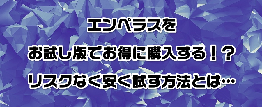 エンペラスをお試し版でお得に購入する!?リスクなく安く試す方法とは…